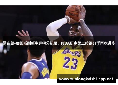 勒布朗-詹姆斯刷新生涯得分纪录，NBA历史第二位得分手再次进步