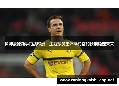多特蒙德新季再战欧洲，主力球员集体续约签约长期稳定未来