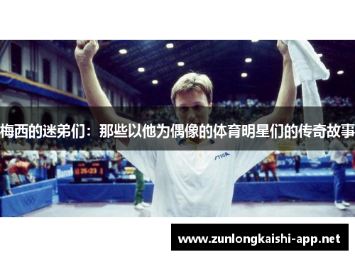 梅西的迷弟们：那些以他为偶像的体育明星们的传奇故事