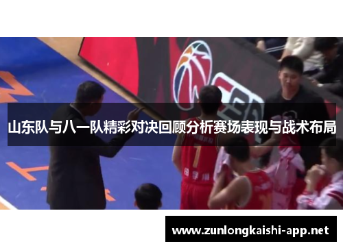 山东队与八一队精彩对决回顾分析赛场表现与战术布局